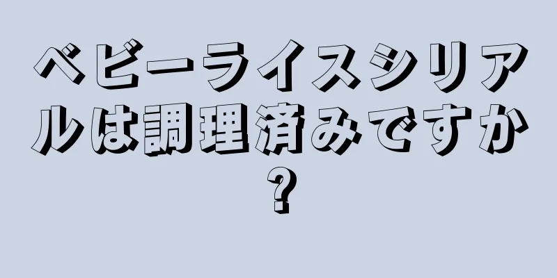 ベビーライスシリアルは調理済みですか?