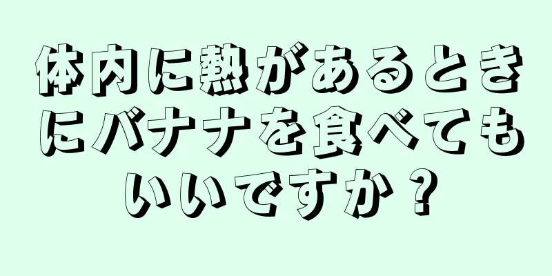 体内に熱があるときにバナナを食べてもいいですか？