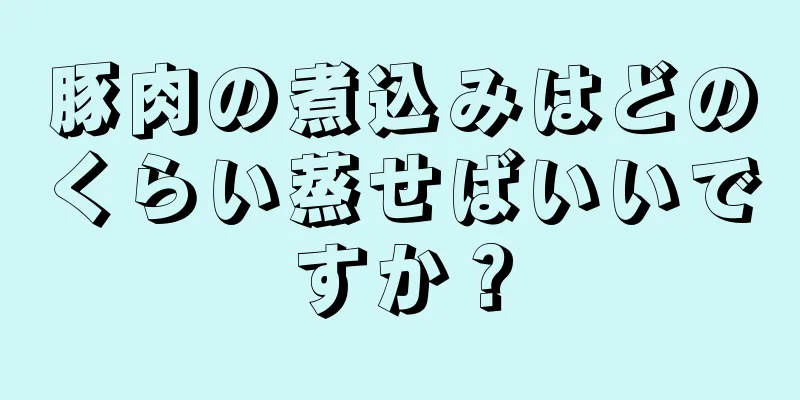 豚肉の煮込みはどのくらい蒸せばいいですか？