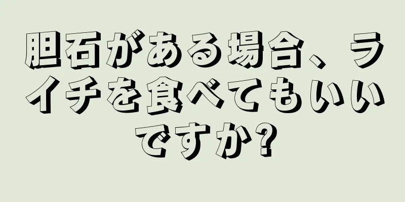 胆石がある場合、ライチを食べてもいいですか?