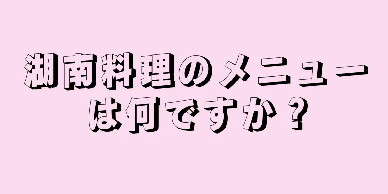 湖南料理のメニューは何ですか？