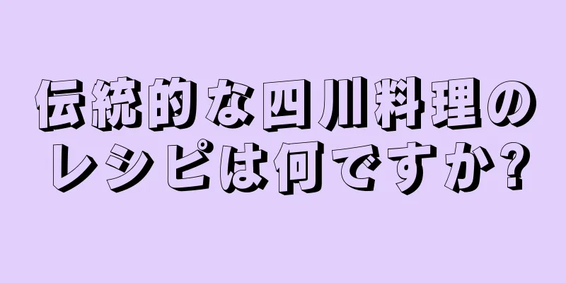 伝統的な四川料理のレシピは何ですか?