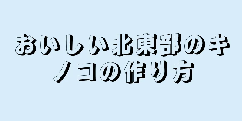 おいしい北東部のキノコの作り方