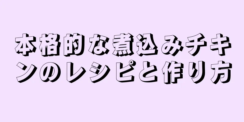 本格的な煮込みチキンのレシピと作り方