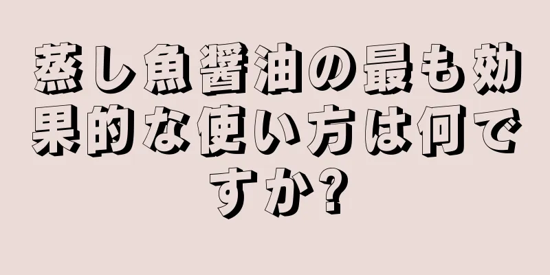 蒸し魚醤油の最も効果的な使い方は何ですか?