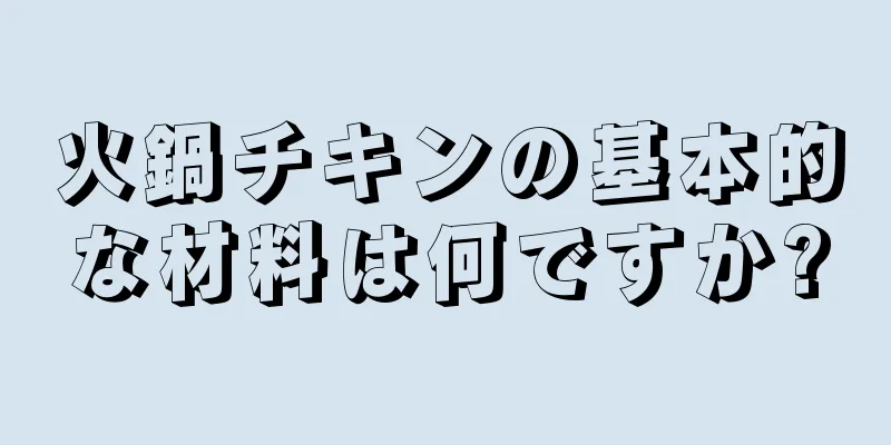 火鍋チキンの基本的な材料は何ですか?