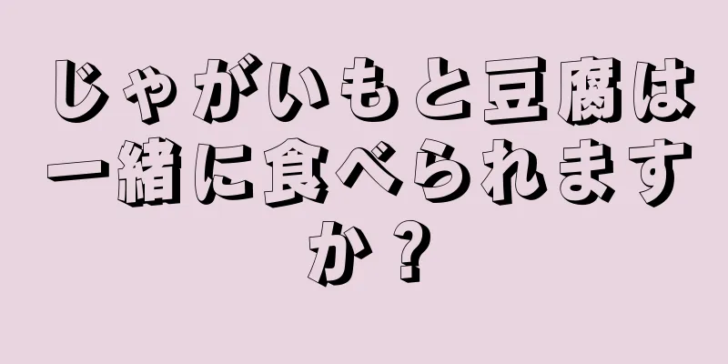 じゃがいもと豆腐は一緒に食べられますか？