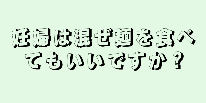 妊婦は混ぜ麺を食べてもいいですか？