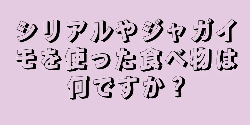 シリアルやジャガイモを使った食べ物は何ですか？