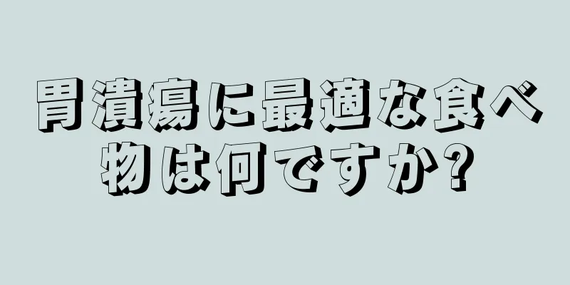 胃潰瘍に最適な食べ物は何ですか?