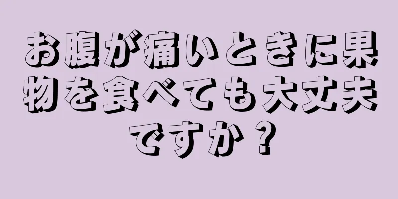 お腹が痛いときに果物を食べても大丈夫ですか？