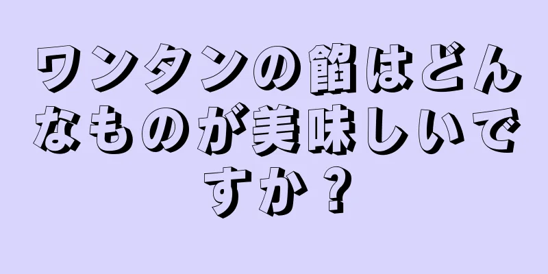 ワンタンの餡はどんなものが美味しいですか？