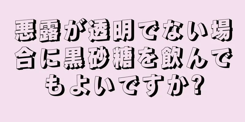 悪露が透明でない場合に黒砂糖を飲んでもよいですか?