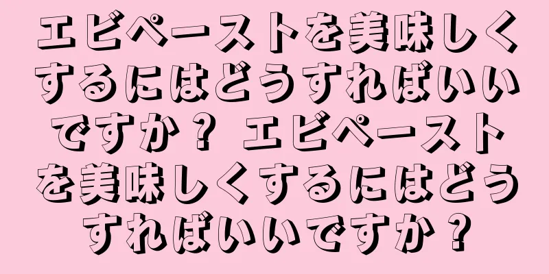 エビペーストを美味しくするにはどうすればいいですか？ エビペーストを美味しくするにはどうすればいいですか？