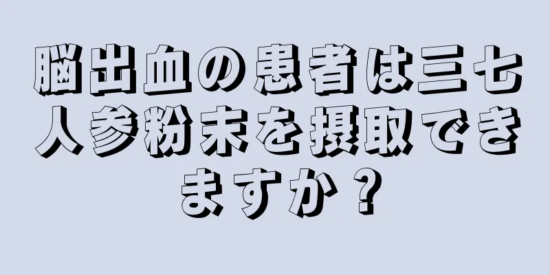 脳出血の患者は三七人参粉末を摂取できますか？