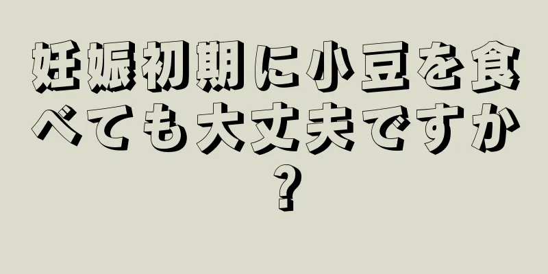 妊娠初期に小豆を食べても大丈夫ですか？