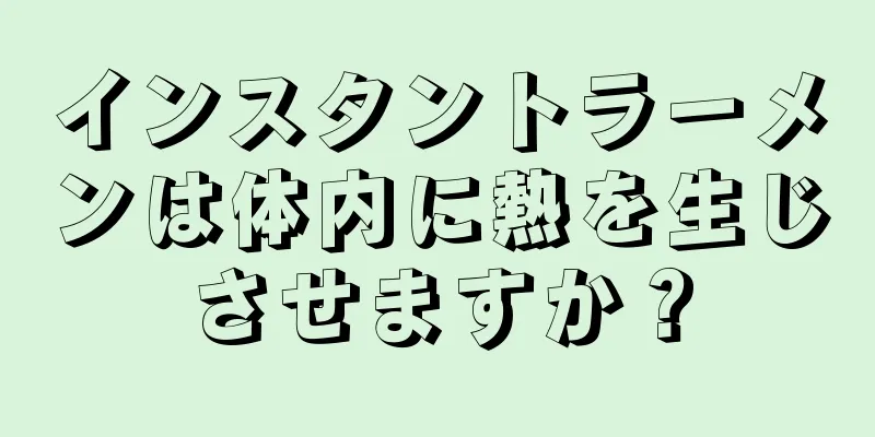 インスタントラーメンは体内に熱を生じさせますか？