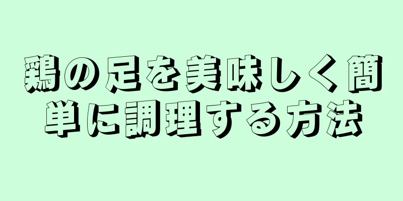 鶏の足を美味しく簡単に調理する方法