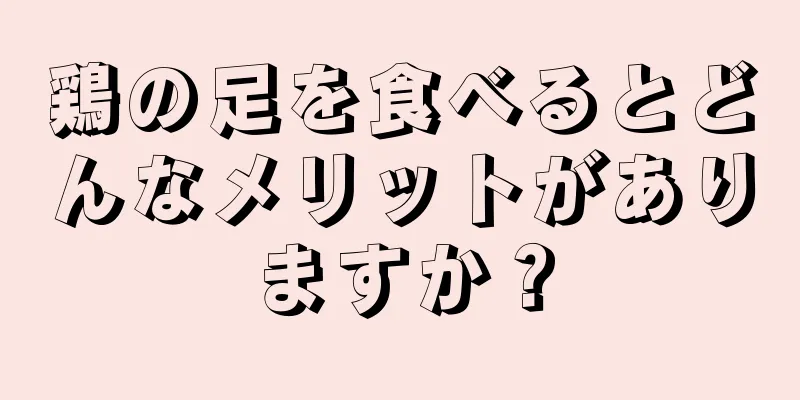 鶏の足を食べるとどんなメリットがありますか？