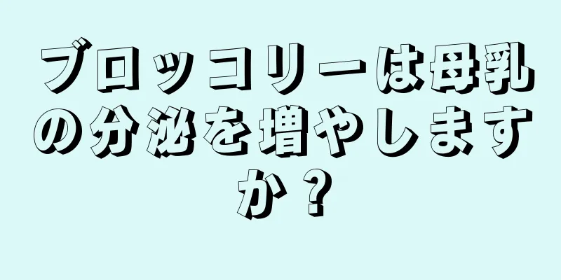 ブロッコリーは母乳の分泌を増やしますか？