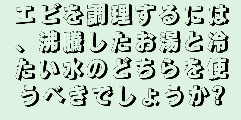 エビを調理するには、沸騰したお湯と冷たい水のどちらを使うべきでしょうか?