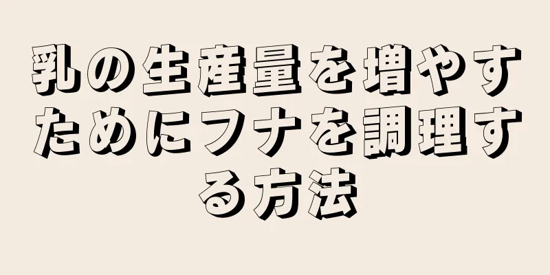 乳の生産量を増やすためにフナを調理する方法