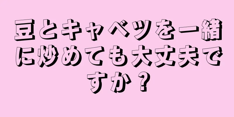 豆とキャベツを一緒に炒めても大丈夫ですか？