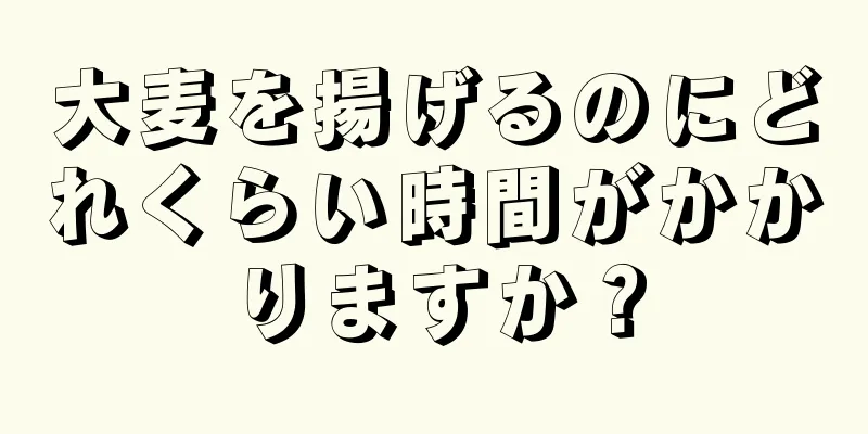 大麦を揚げるのにどれくらい時間がかかりますか？