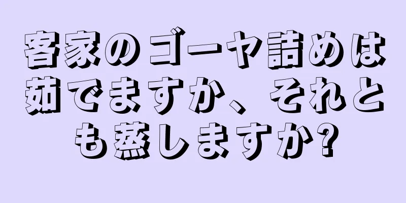 客家のゴーヤ詰めは茹でますか、それとも蒸しますか?