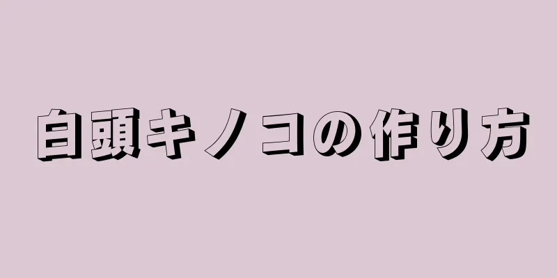 白頭キノコの作り方