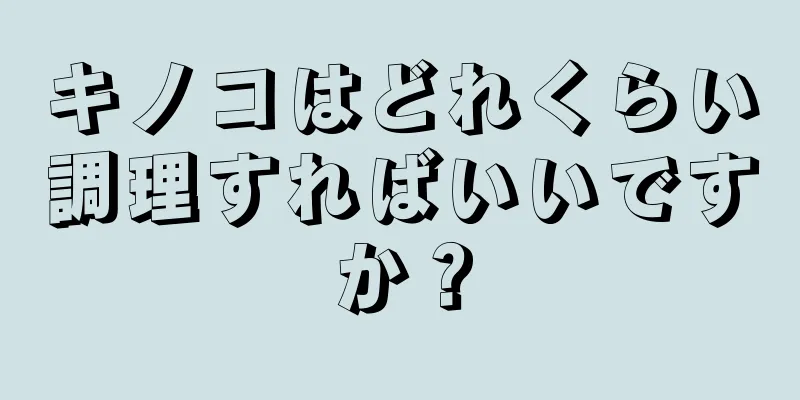 キノコはどれくらい調理すればいいですか？