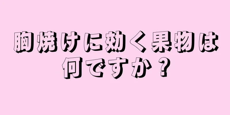 胸焼けに効く果物は何ですか？