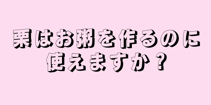 栗はお粥を作るのに使えますか？