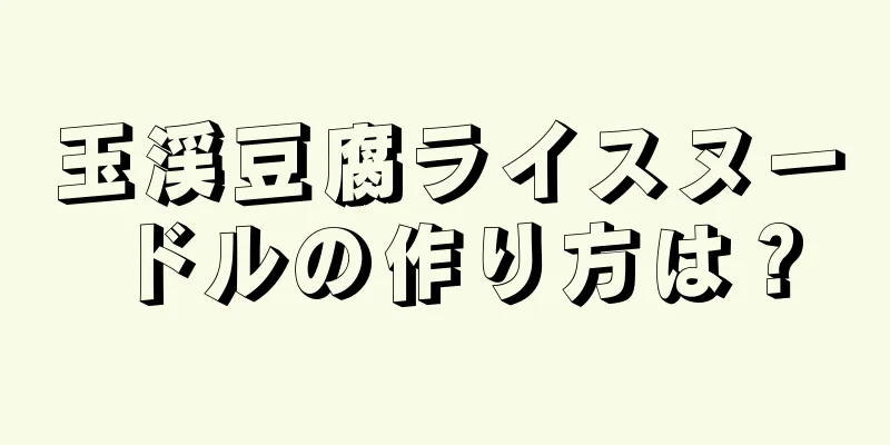 玉渓豆腐ライスヌードルの作り方は？