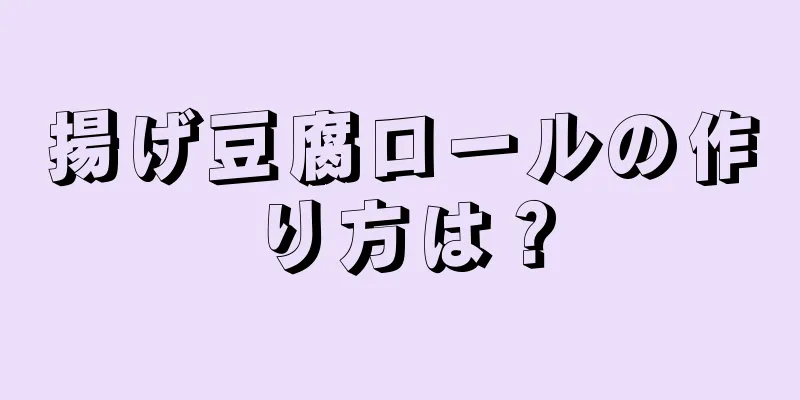 揚げ豆腐ロールの作り方は？