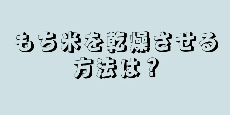 もち米を乾燥させる方法は？