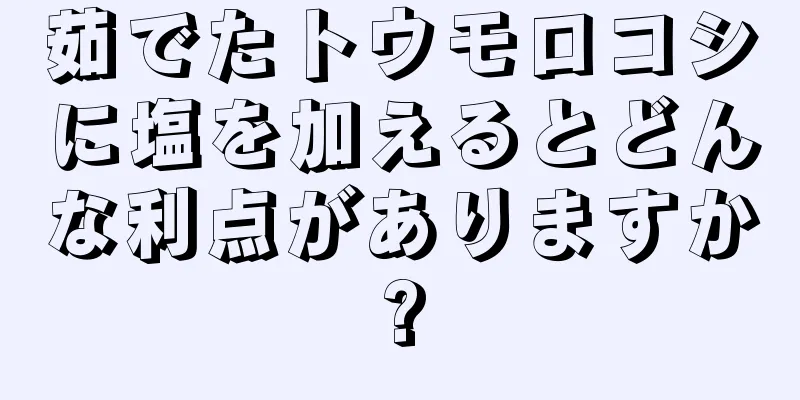 茹でたトウモロコシに塩を加えるとどんな利点がありますか?