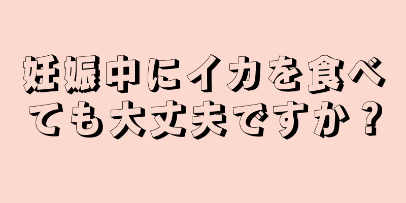 妊娠中にイカを食べても大丈夫ですか？