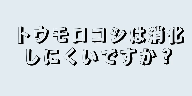 トウモロコシは消化しにくいですか？