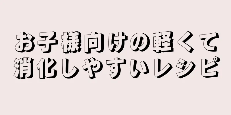 お子様向けの軽くて消化しやすいレシピ