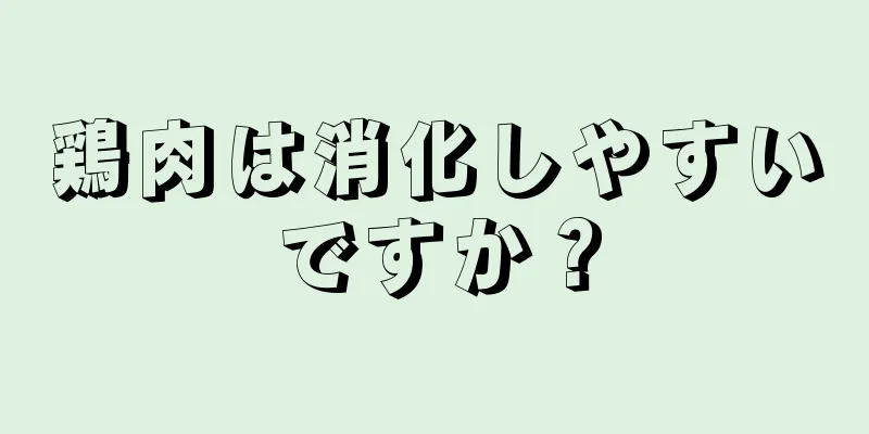 鶏肉は消化しやすいですか？