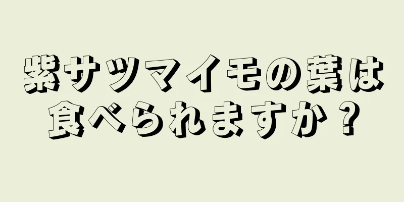 紫サツマイモの葉は食べられますか？