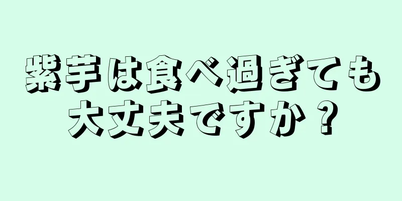 紫芋は食べ過ぎても大丈夫ですか？