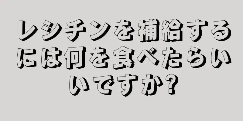 レシチンを補給するには何を食べたらいいですか?