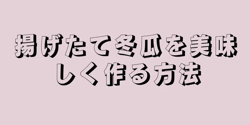 揚げたて冬瓜を美味しく作る方法