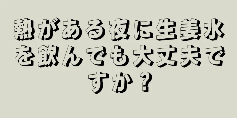 熱がある夜に生姜水を飲んでも大丈夫ですか？