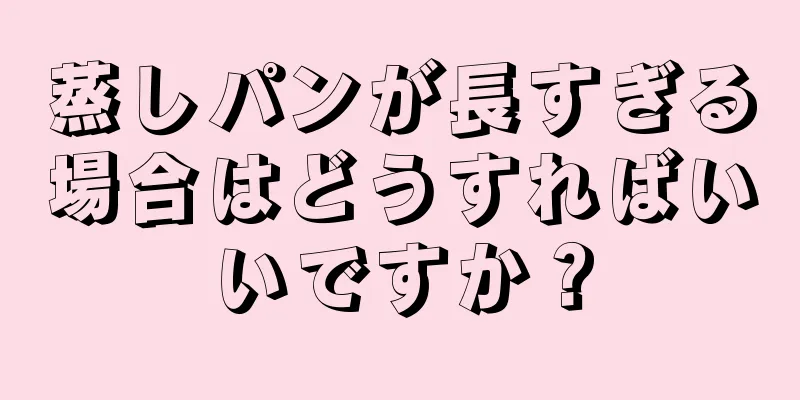 蒸しパンが長すぎる場合はどうすればいいですか？