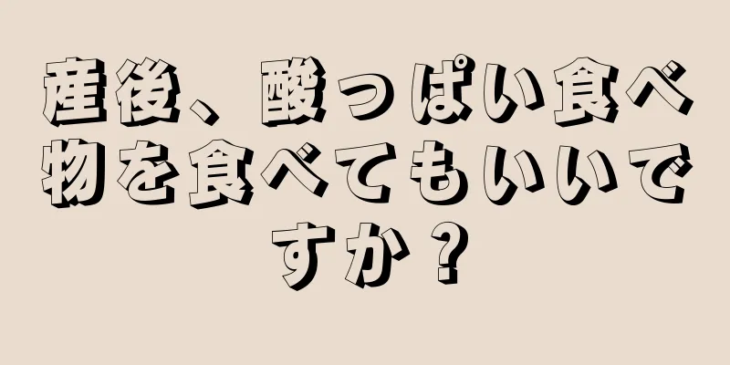 産後、酸っぱい食べ物を食べてもいいですか？