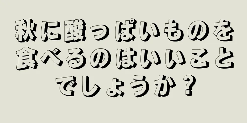 秋に酸っぱいものを食べるのはいいことでしょうか？