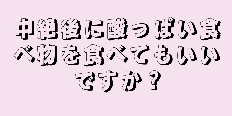 中絶後に酸っぱい食べ物を食べてもいいですか？